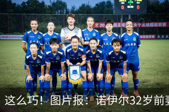 这么巧！图片报：诺伊尔32岁前妻怀孕，25岁的现任妻子也在怀二胎